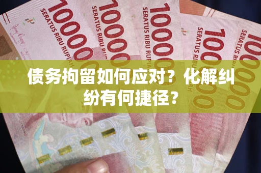 济南债务拘留如何应对？化解纠纷有何捷径？
