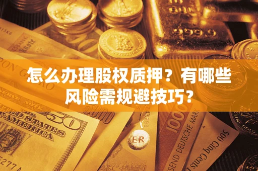 济南怎么办理股权质押？有哪些风险需规避技巧？