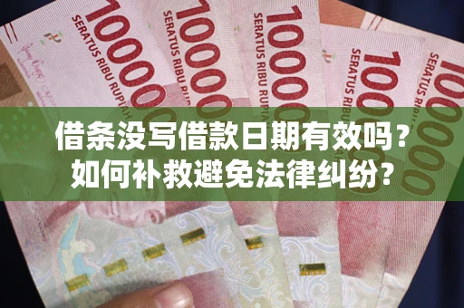 济南借条没写借款日期有效吗？如何补救避免法律纠纷？