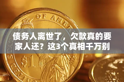 济南债务人离世了，欠款真的要家人还？这3个真相千万别弄错