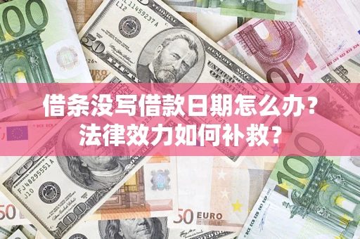 济南借条没写借款日期怎么办?法律效力如何补救? 济南借条没写借款日期怎么办?法律效力如何补救?