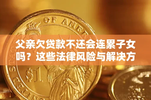 济南父亲欠贷款不还会连累子女吗？这些法律风险与解决方法要早知道！