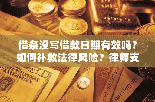 济南借条没写借款日期有效吗？如何补救法律风险？律师支招
