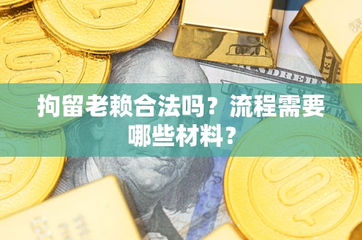 济南拘留老赖合法吗？流程需要哪些材料？