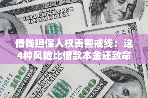 济南借钱担保人权责警戒线：这4种风险比借款本金还致命