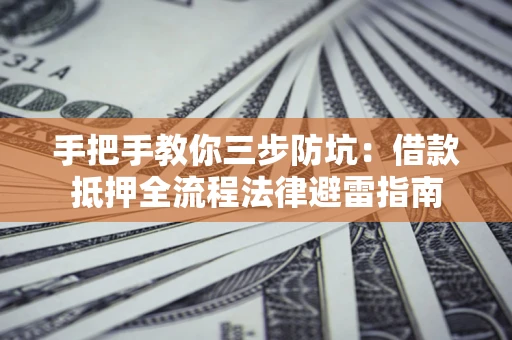 济南手把手教你三步防坑：借款抵押全流程法律避雷指南