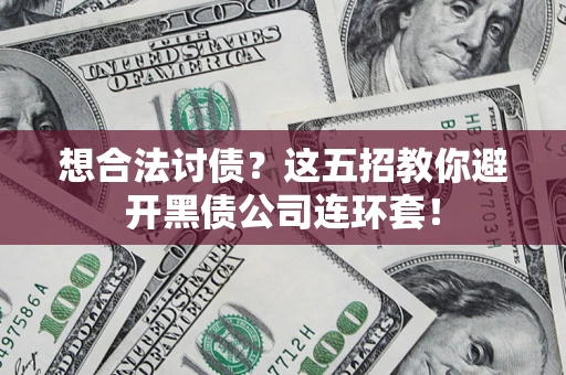 济南想合法讨债？这五招教你避开黑债公司连环套！