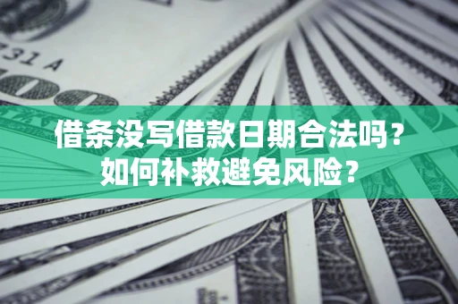 济南借条没写借款日期合法吗？如何补救避免风险？