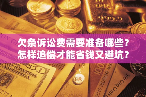 济南欠条诉讼费需要准备哪些？怎样追偿才能省钱又避坑？