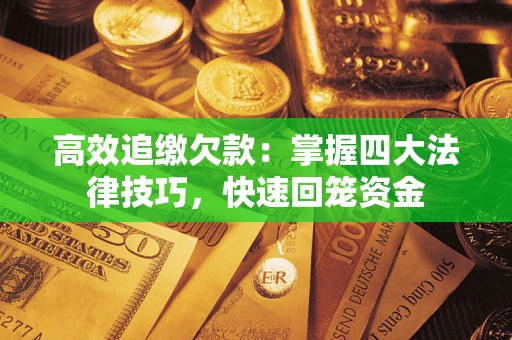 济南高效追缴欠款：掌握四大法律技巧，快速回笼资金