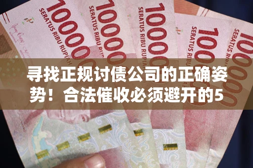 济南寻找正规讨债公司的正确姿势！合法催收必须避开的5大雷区