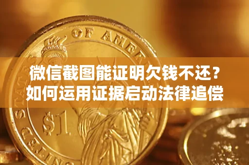 济南微信截图能证明欠钱不还？如何运用证据启动法律追偿程序？