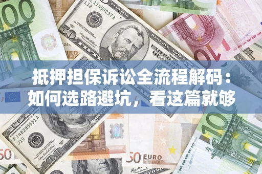 济南抵押担保诉讼全流程解码：如何选路避坑，看这篇就够了