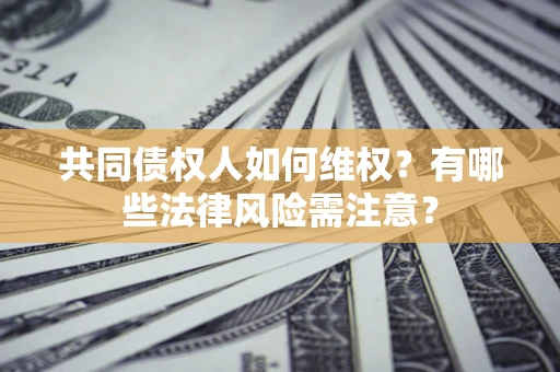 济南共同债权人如何维权？有哪些法律风险需注意？