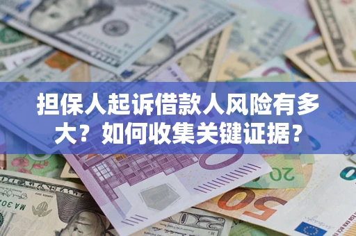 济南担保人起诉借款人风险有多大？如何收集关键证据？