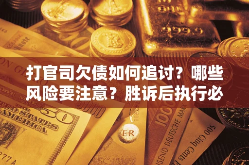 济南打官司欠债如何追讨？哪些风险要注意？胜诉后执行必看！