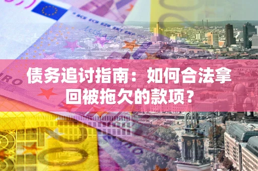 济南债务追讨指南：如何合法拿回被拖欠的款项？