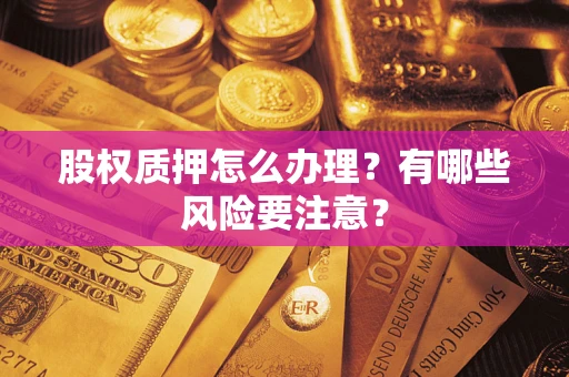 济南股权质押怎么办理？有哪些风险要注意？