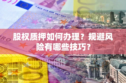济南股权质押如何办理？规避风险有哪些技巧？