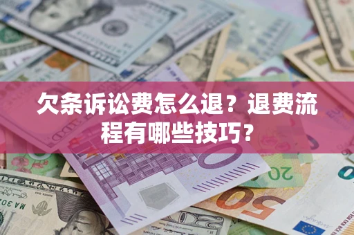 济南欠条诉讼费怎么退？退费流程有哪些技巧？