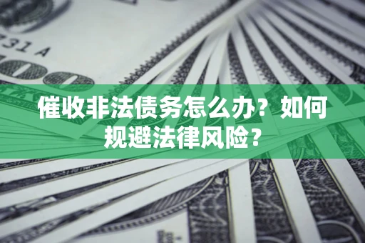 济南催收非法债务怎么办？如何规避法律风险？