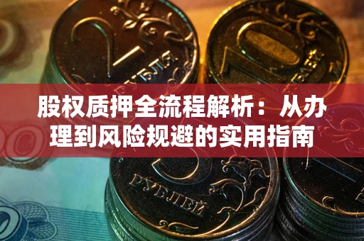 济南股权质押全流程解析：从办理到风险规避的实用指南
