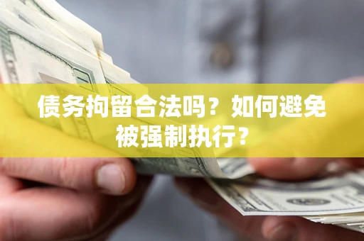 济南债务拘留合法吗？如何避免被强制执行？