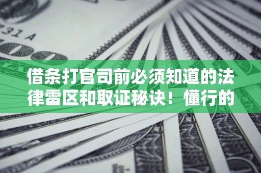 济南借条打官司前必须知道的法律雷区和取证秘诀！懂行的人已经留好这些证据