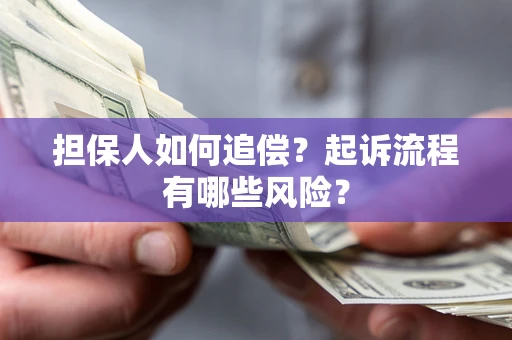 济南担保人如何追偿？起诉流程有哪些风险？
