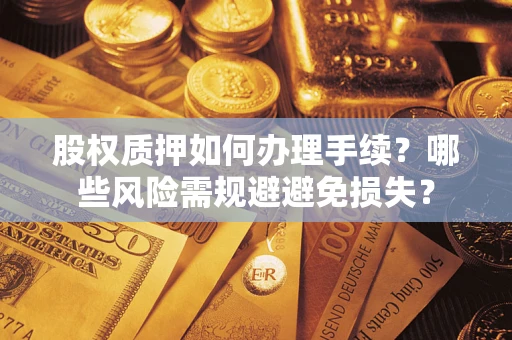 济南股权质押如何办理手续？哪些风险需规避避免损失？