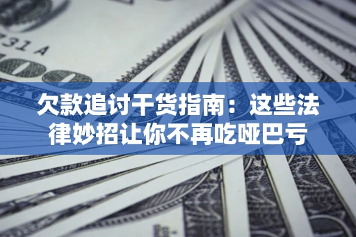 济南欠款追讨干货指南：这些法律妙招让你不再吃哑巴亏