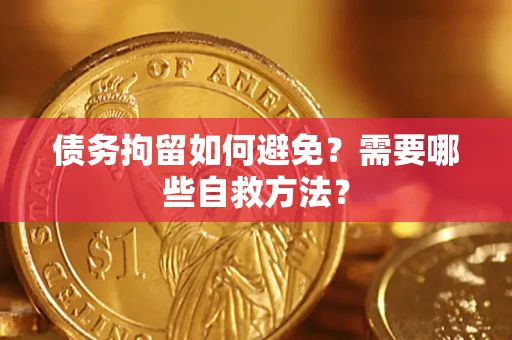 济南债务拘留如何避免？需要哪些自救方法？
