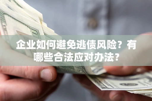 济南企业如何避免逃债风险？有哪些合法应对办法？