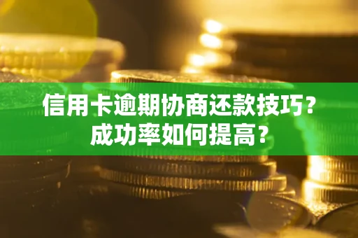 济南信用卡逾期协商还款技巧？成功率如何提高？