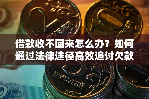 济南借款收不回来怎么办?如何通过法律途径高效追讨欠款? 济南借款收不回来怎么办?如何通过法律途径高效追讨欠款?