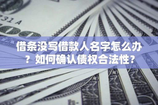 济南借条没写借款人名字怎么办？如何确认债权合法性？