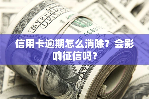 济南信用卡逾期怎么消除？会影响征信吗？