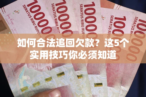 济南如何合法追回欠款？这5个实用技巧你必须知道