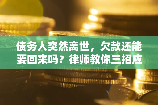 济南债务人突然离世，欠款还能要回来吗？律师教你三招应对