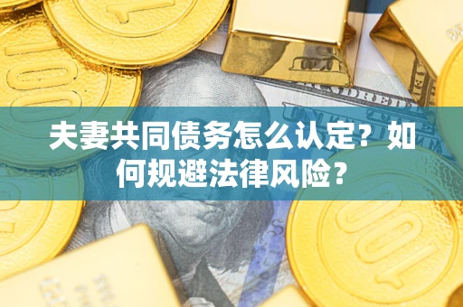 济南夫妻共同债务怎么认定？如何规避法律风险？