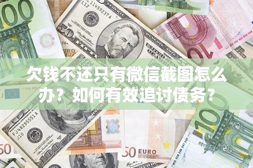 济南欠钱不还只有微信截图怎么办？如何有效追讨债务？