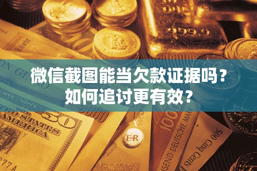 济南微信截图能当欠款证据吗？如何追讨更有效？