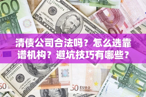 济南清债公司合法吗？怎么选靠谱机构？避坑技巧有哪些？