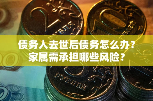 济南债务人去世后债务怎么办？家属需承担哪些风险？