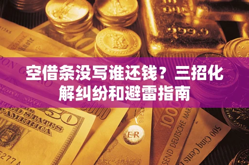 济南空借条没写谁还钱？三招化解纠纷和避雷指南