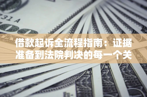 济南借款起诉全流程指南：证据准备到法院判决的每一个关键步骤