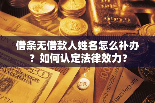 济南借条无借款人姓名怎么补办？如何认定法律效力？
