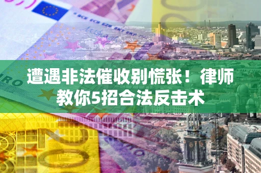 济南遭遇非法催收别慌张！律师教你5招合法反击术