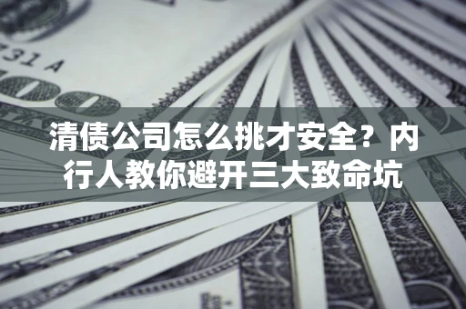 济南清债公司怎么挑才安全？内行人教你避开三大致命坑