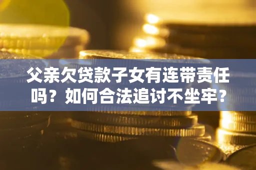 济南父亲欠贷款子女有连带责任吗？如何合法追讨不坐牢？
